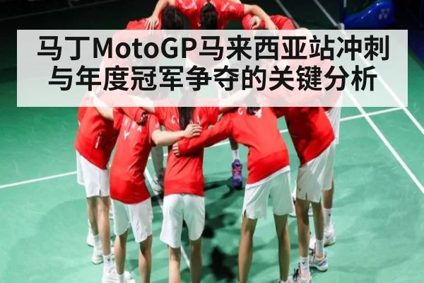 马丁MotoGP马来西亚站冲刺与年度冠军争夺的关键分析
